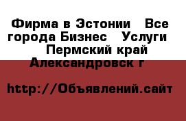 Фирма в Эстонии - Все города Бизнес » Услуги   . Пермский край,Александровск г.